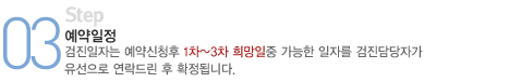 3단계-예약일정(검진일자는 예약 신청후 희망일 중 가능한 일자를 검진담당자가 유선으로 연락드린 후 확정됩니다.)